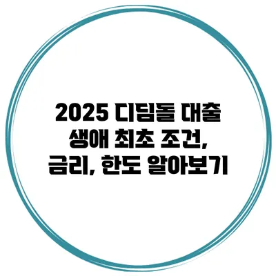 2025 디딤돌 대출 생애 최초 조건, 금리, 한도 알아보기