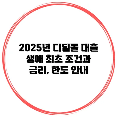 2025년 디딤돌 대출 생애 최초 조건과 금리, 한도 안내