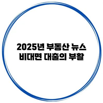 2025년 부동산 뉴스 비대면 대출의 부활
