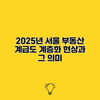 2025년 서울 부동산 계급도 계층화 현상과 그 의미
