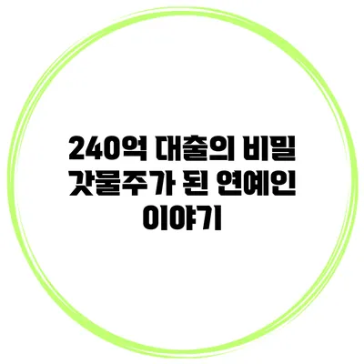 240억 대출의 비밀 갓물주가 된 연예인 이야기