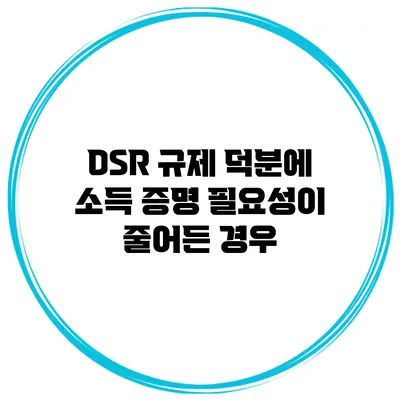 DSR 규제 덕분에 소득 증명 필요성이 줄어든 경우