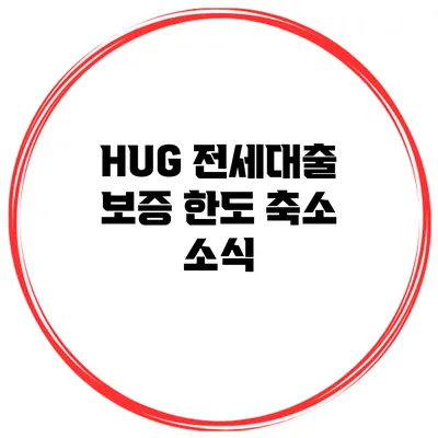 HUG 전세대출 보증 한도 축소 소식