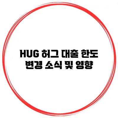 HUG 허그 대출 한도 변경 소식 및 영향