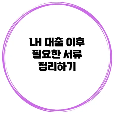 LH 대출 이후 필요한 서류 정리하기