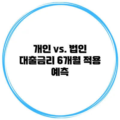 개인 vs. 법인 대출금리 6개월 적용 예측