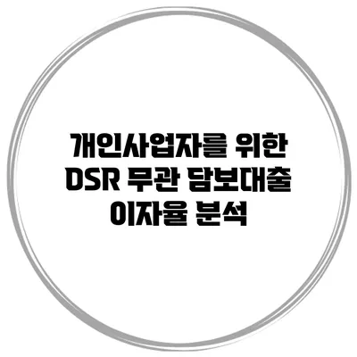 개인사업자를 위한 DSR 무관 담보대출 이자율 분석