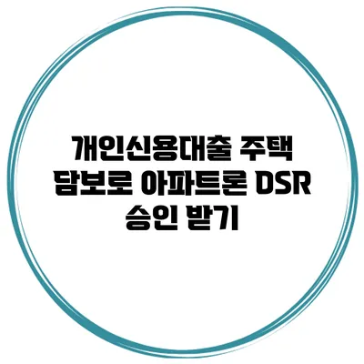 개인신용대출 주택 담보로 아파트론 DSR 승인 받기