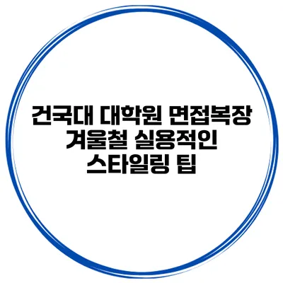 건국대 대학원 면접복장 겨울철 실용적인 스타일링 팁