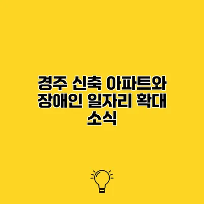 경주 신축 아파트와 장애인 일자리 확대 소식