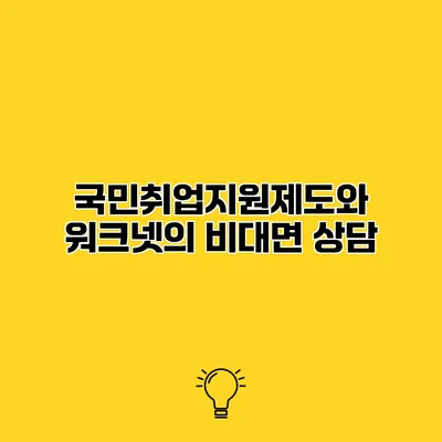 국민취업지원제도와 워크넷의 비대면 상담