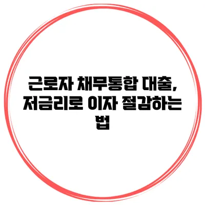 근로자 채무통합 대출, 저금리로 이자 절감하는 법