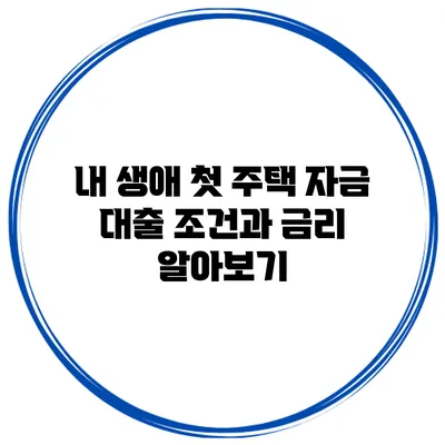 내 생애 첫 주택 자금 대출 조건과 금리 알아보기