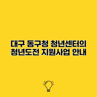 대구 동구청 청년센터의 청년도전 지원사업 안내