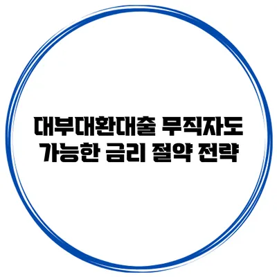 대부대환대출 무직자도 가능한 금리 절약 전략