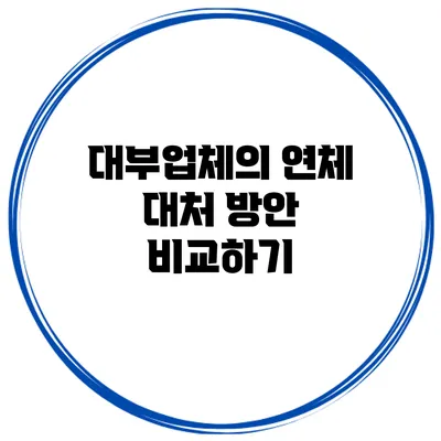 대부업체의 연체 대처 방안 비교하기