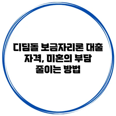 디딤돌 보금자리론 대출 자격, 미혼의 부담 줄이는 방법