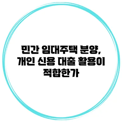 민간 임대주택 분양, 개인 신용 대출 활용이 적합한가?