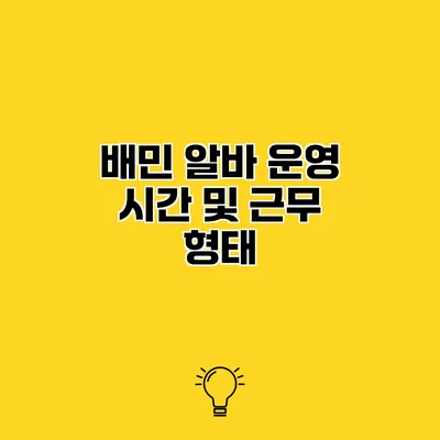 배민 알바 운영 시간 및 근무 형태