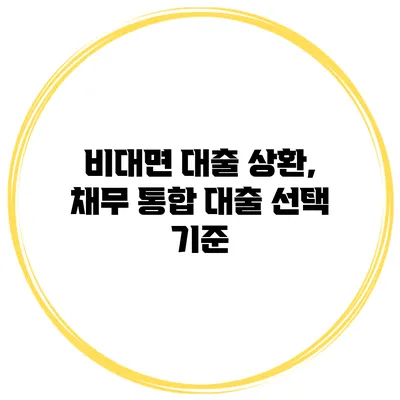 비대면 대출 상환, 채무 통합 대출 선택 기준
