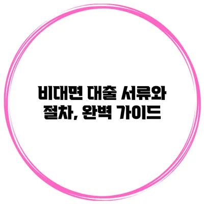 비대면 대출 서류와 절차, 완벽 가이드
