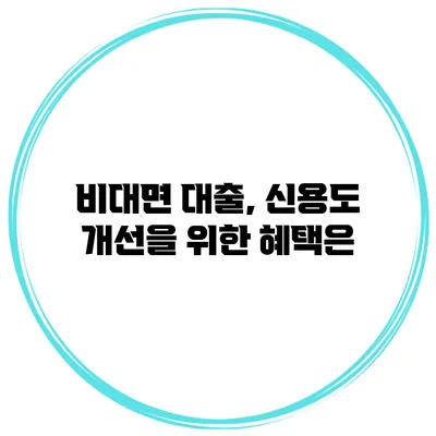 비대면 대출, 신용도 개선을 위한 혜택은?