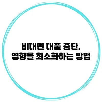 비대면 대출 중단, 영향을 최소화하는 방법