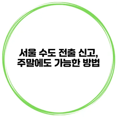 서울 수도 전출 신고, 주말에도 가능한 방법