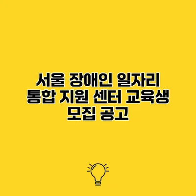 서울 장애인 일자리 통합 지원 센터 교육생 모집 공고