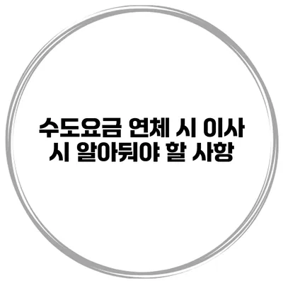수도요금 연체 시 이사 시 알아둬야 할 사항