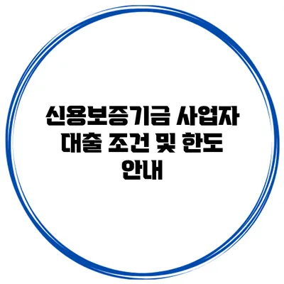 신용보증기금 사업자 대출 조건 및 한도 안내