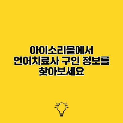 아이소리몰에서 언어치료사 구인 정보를 찾아보세요
