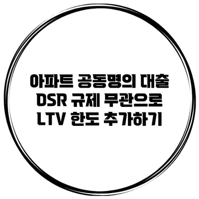 아파트 공동명의 대출 DSR 규제 무관으로 LTV 한도 추가하기