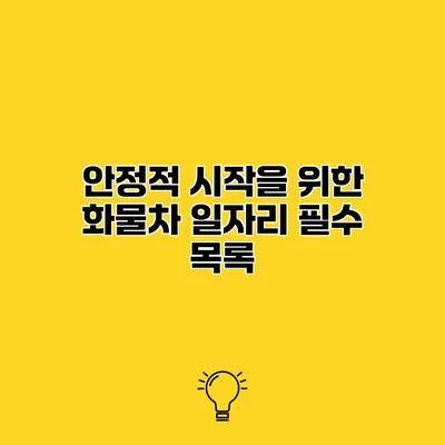 안정적 시작을 위한 화물차 일자리 필수 목록