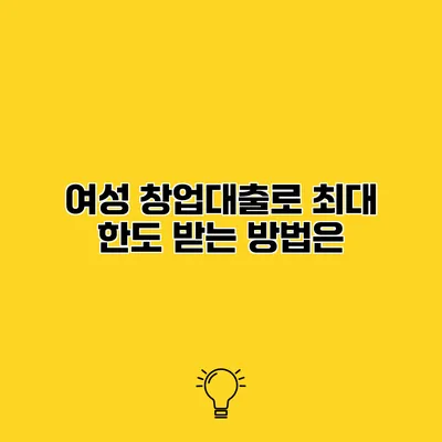 여성 창업대출로 최대 한도 받는 방법은?