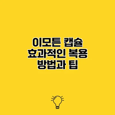 이모튼 캡슐 효과적인 복용 방법과 팁