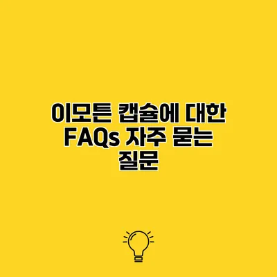이모튼 캡슐에 대한 FAQs 자주 묻는 질문