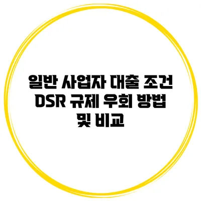 일반 사업자 대출 조건 DSR 규제 우회 방법 및 비교
