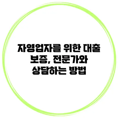 자영업자를 위한 대출 보증, 전문가와 상담하는 방법