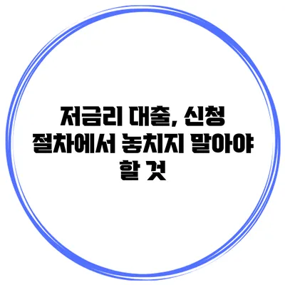 저금리 대출, 신청 절차에서 놓치지 말아야 할 것