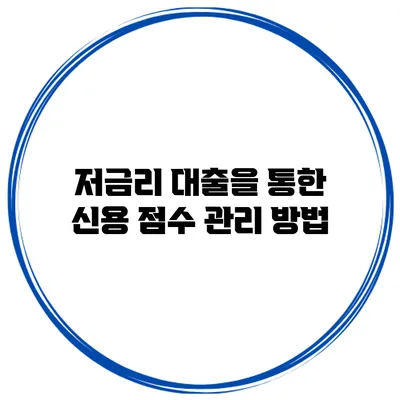 저금리 대출을 통한 신용 점수 관리 방법