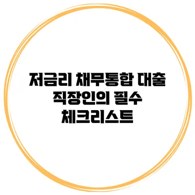 저금리 채무통합 대출 직장인의 필수 체크리스트