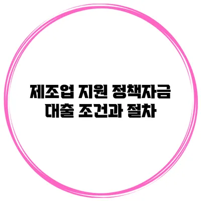 제조업 지원 정책자금 대출 조건과 절차