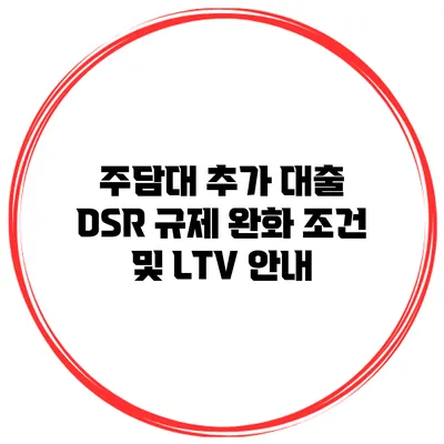 주담대 추가 대출 DSR 규제 완화 조건 및 LTV 안내