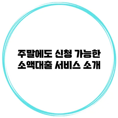 주말에도 신청 가능한 소액대출 서비스 소개