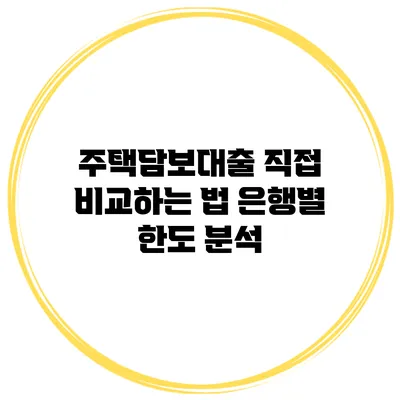 주택담보대출 직접 비교하는 법 은행별 한도 분석