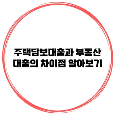 주택담보대출과 부동산 대출의 차이점 알아보기