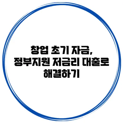 창업 초기 자금, 정부지원 저금리 대출로 해결하기