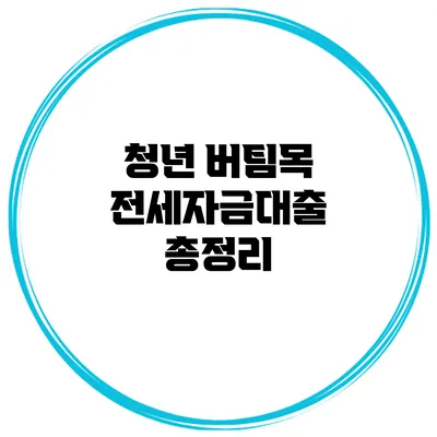 청년 버팀목 전세자금대출 총정리