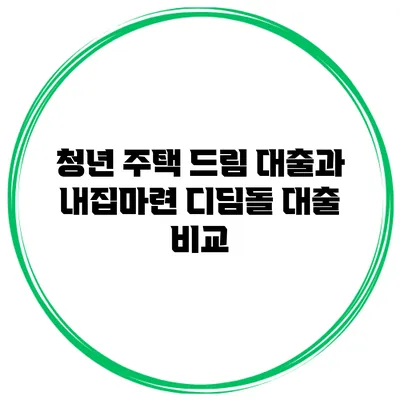 청년 주택 드림 대출과 내집마련 디딤돌 대출 비교